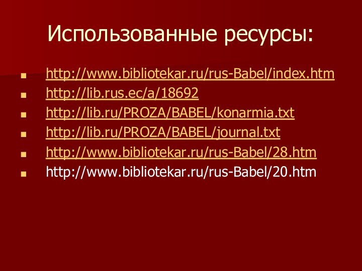 Использованные ресурсы:http://www.bibliotekar.ru/rus-Babel/index.htmhttp://lib.rus.ec/a/18692http://lib.ru/PROZA/BABEL/konarmia.txthttp://lib.ru/PROZA/BABEL/journal.txthttp://www.bibliotekar.ru/rus-Babel/28.htmhttp://www.bibliotekar.ru/rus-Babel/20.htm