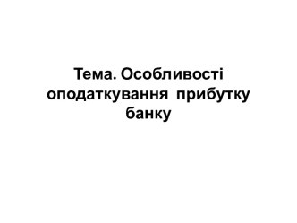 Тема. Особливості  оподаткування  прибутку банку