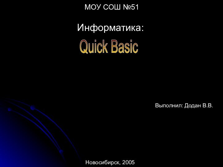 МОУ СОШ №51 Информатика:Выполнил: Додан В.В.Новосибирск, 2005Quick Basic