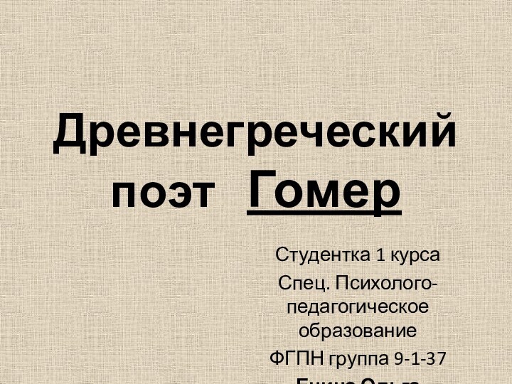 Древнегреческий поэт  ГомерСтудентка 1 курса Спец. Психолого-педагогическое образованиеФГПН группа 9-1-37 Енина Ольга