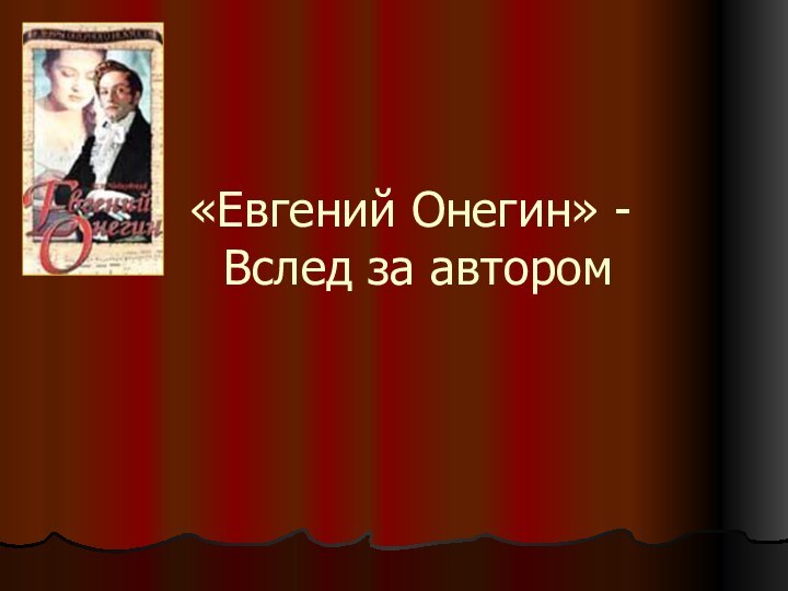 «Евгений Онегин» -  Вслед за автором