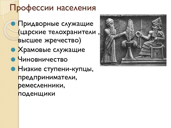 Профессии населения Придворные служащие(царские телохранители , высшее жречество)Храмовые служащиеЧиновничествоНизкие ступени-купцы, предприниматели, ремесленники, поденщики