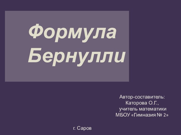 Формула БернуллиАвтор-составитель:Каторова О.Г., учитель математики МБОУ «Гимназия № 2»г. Саров