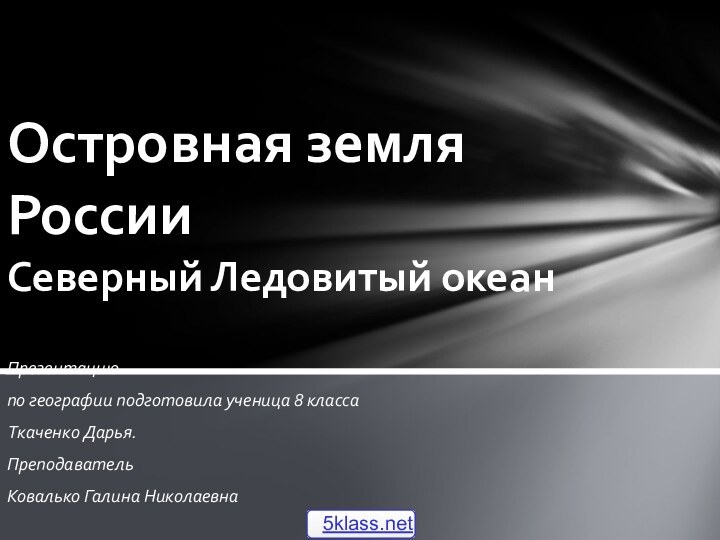 Презентацию по географии подготовила ученица 8 класса Ткаченко Дарья. ПреподавательКовалько Галина НиколаевнаОстровная