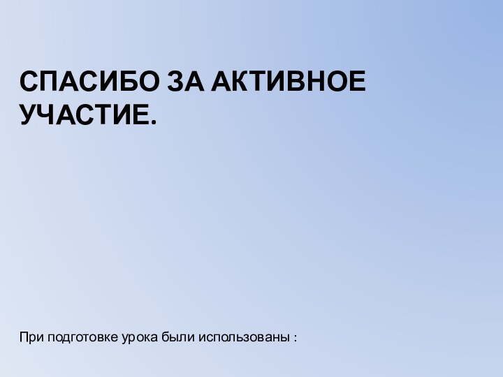 Спасибо за активное участие.При подготовке урока были использованы :