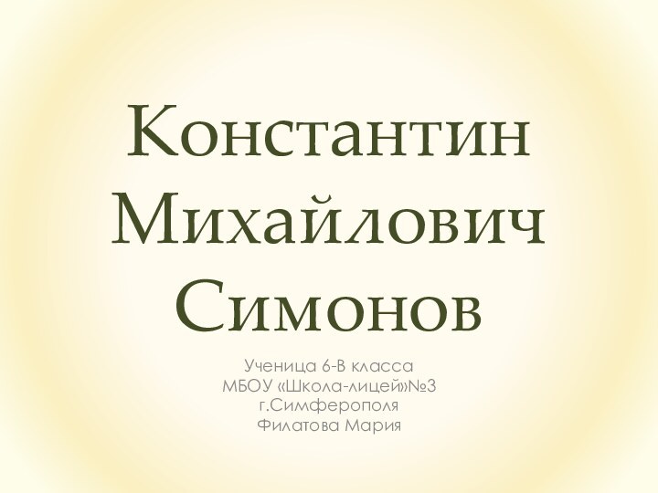 Константин Михайлович СимоновУченица 6-В классаМБОУ «Школа-лицей»№3г.Симферополя Филатова Мария