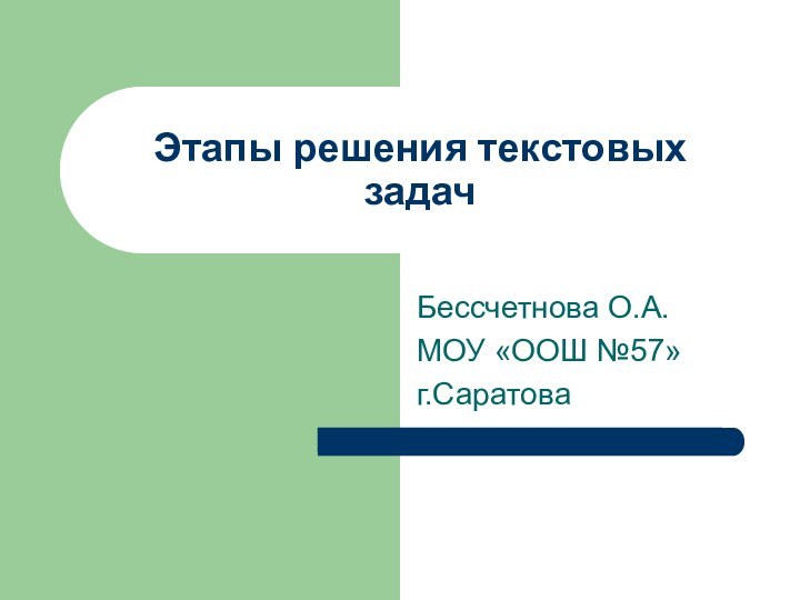 Этапы решения текстовых задачБессчетнова О.А.МОУ «ООШ №57»г.Саратова