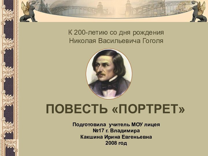 К 200-летию со дня рождения Николая Васильевича ГоголяПОВЕСТЬ «ПОРТРЕТ»Подготовила учитель МОУ лицея