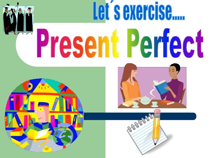 Present PerfectLet´s exercise.....