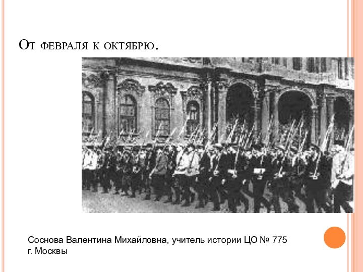 От февраля к октябрю.Соснова Валентина Михайловна, учитель истории ЦО № 775 г. Москвы