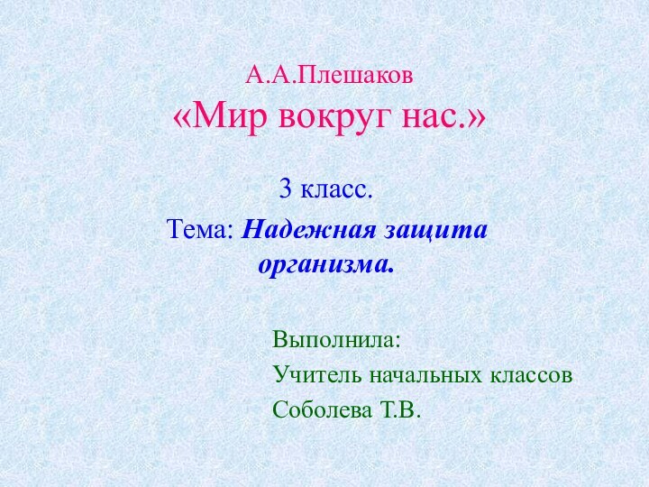 А.А.Плешаков «Мир вокруг нас.»3 класс.Тема: Надежная защита организма.Выполнила:Учитель начальных классов Соболева Т.В.