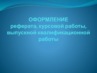 Оформление реферата, курсовой работы, выпускной квалификационной работы