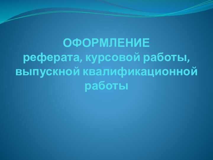 ОФОРМЛЕНИЕ  реферата, курсовой работы,  выпускной квалификационной работы