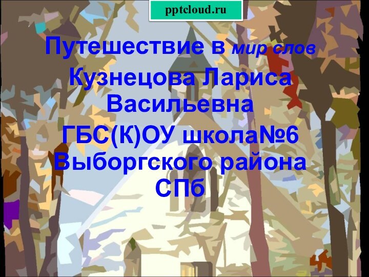 Путешествие в мир словКузнецова Лариса ВасильевнаГБС(К)ОУ школа№6 Выборгского района СПб