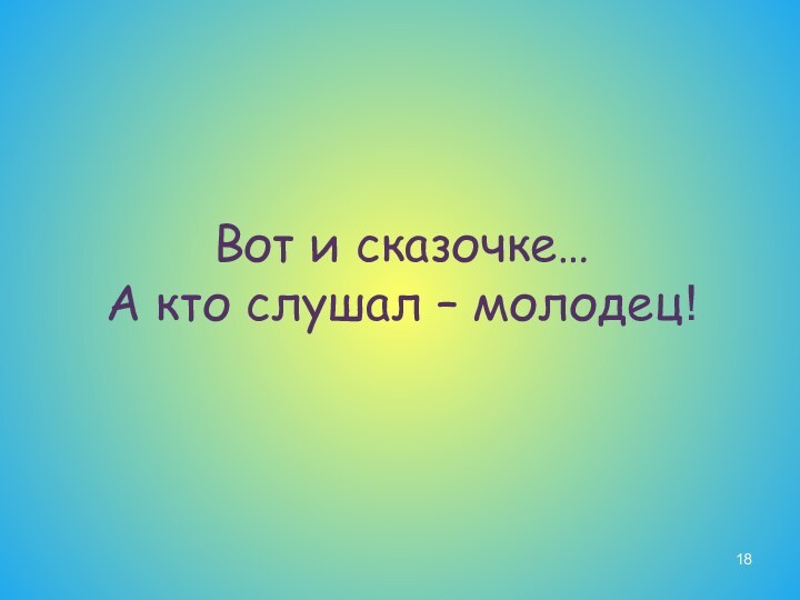 Вот и сказочке… А кто слушал – молодец!