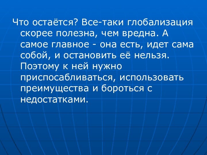 Что остаётся? Все-таки глобализация скорее полезна, чем вредна. А самое главное -