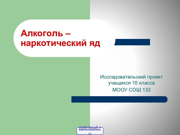 Исследовательский проект учащихся 10 класса МООУ СОШ 133Алкоголь –  наркотический яд