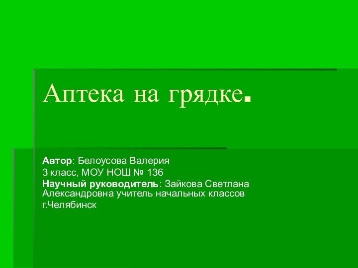 Аптека на грядке.Автор: Белоусова Валерия3 класс, МОУ НОШ № 136Научный руководитель: Зайкова