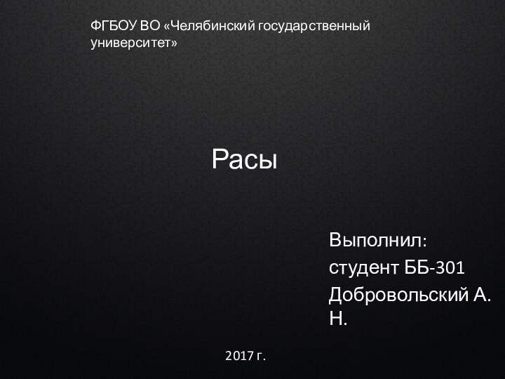 Расы Выполнил: студент ББ-301Добровольский А.Н.2017 г.ФГБОУ ВО «Челябинский государственный университет»