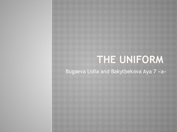THE UNIFORMBugaeva Lidia and Bakytbekova Aya 7 «a»