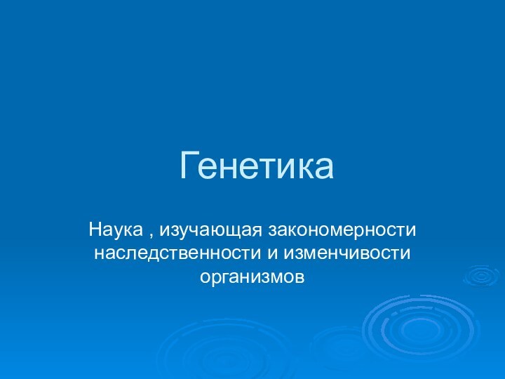 Генетика Наука , изучающая закономерности наследственности и изменчивости организмов