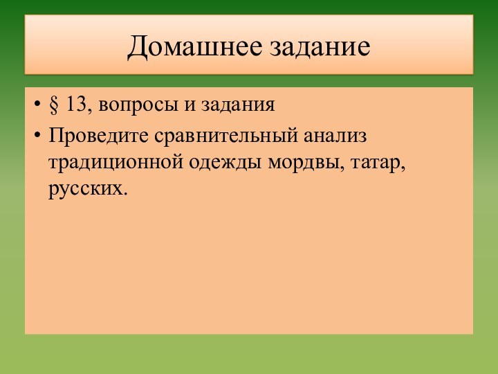 Домашнее задание§ 13, вопросы и заданияПроведите сравнительный анализ традиционной одежды мордвы, татар, русских.