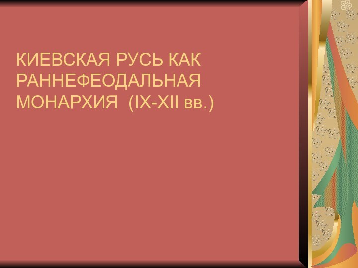 КИЕВСКАЯ РУСЬ КАК РАННЕФЕОДАЛЬНАЯ  МОНАРХИЯ (IX-XII вв.)