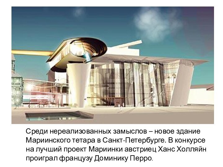 Среди нереализованных замыслов – новое здание Мариинского тетара в Санкт-Петербурге. В конкурсе