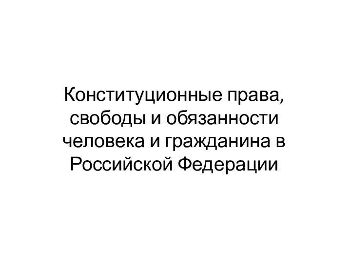 Конституционные права, свободы и обязанности человека и гражданина в Российской Федерации