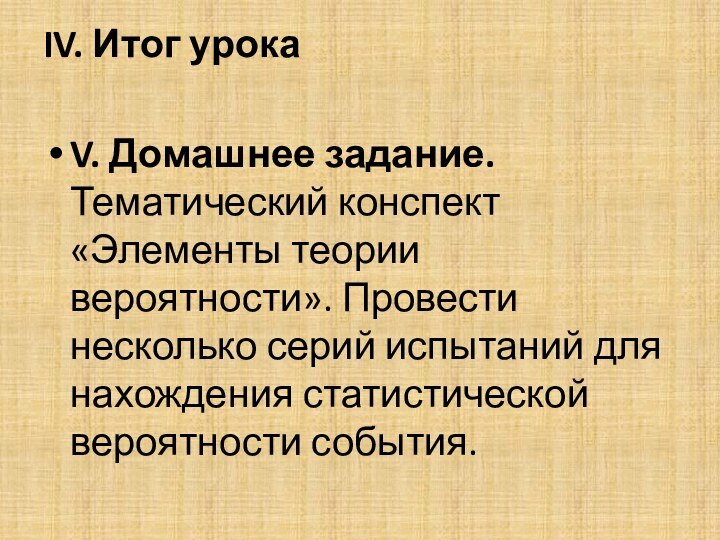 IV. Итог урока V. Домашнее задание.  Тематический конспект «Элементы теории вероятности».