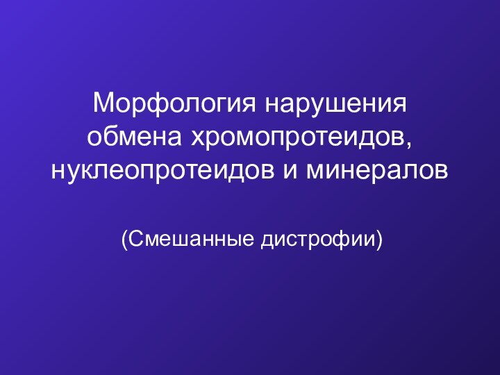 Морфология нарушения обмена хромопротеидов, нуклеопротеидов и минералов (Смешанные дистрофии)