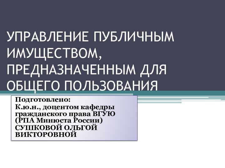 УПРАВЛЕНИЕ ПУБЛИЧНЫМ ИМУЩЕСТВОМ, ПРЕДНАЗНАЧЕННЫМ ДЛЯ ОБЩЕГО ПОЛЬЗОВАНИЯПодготовлено:К.ю.н., доцентом кафедры гражданского права ВГУЮ