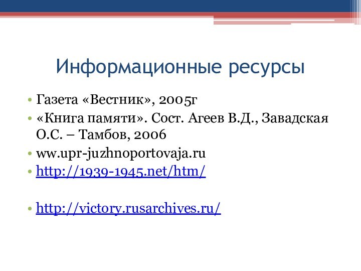 Информационные ресурсы Газета «Вестник», 2005г«Книга памяти». Сост. Агеев В.Д., Завадская О.С. – Тамбов, 2006ww.upr-juzhnoportovaja.ruhttp://1939-1945.net/htm/http://victory.rusarchives.ru/