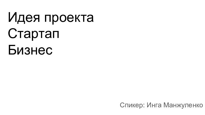 Идея проектаСтартапБизнесСпикер: Инга Манжуленко