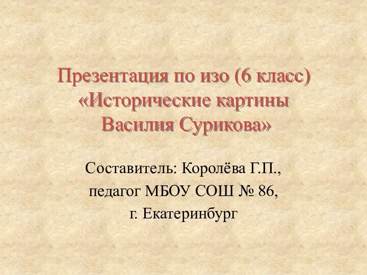 Презентация по изо (6 класс)  «Исторические картины  Василия Сурикова»Составитель: Королёва