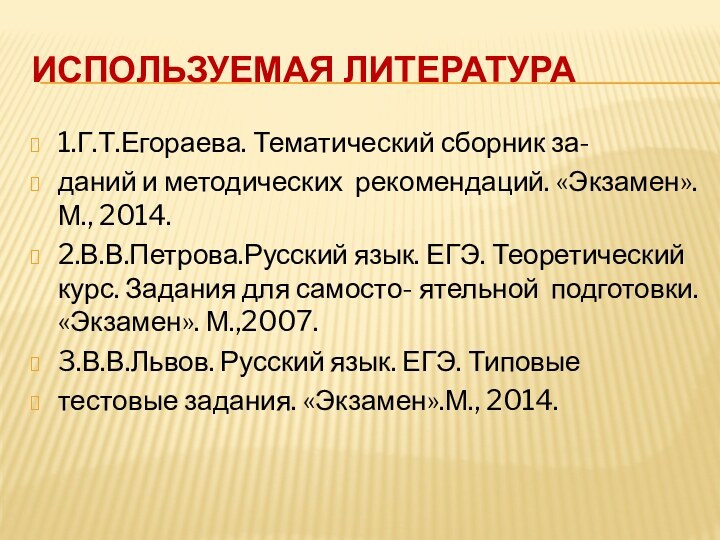 Используемая литература1.Г.Т.Егораева. Тематический сборник за-даний и методических рекомендаций. «Экзамен».М., 2014.2.В.В.Петрова.Русский язык. ЕГЭ.