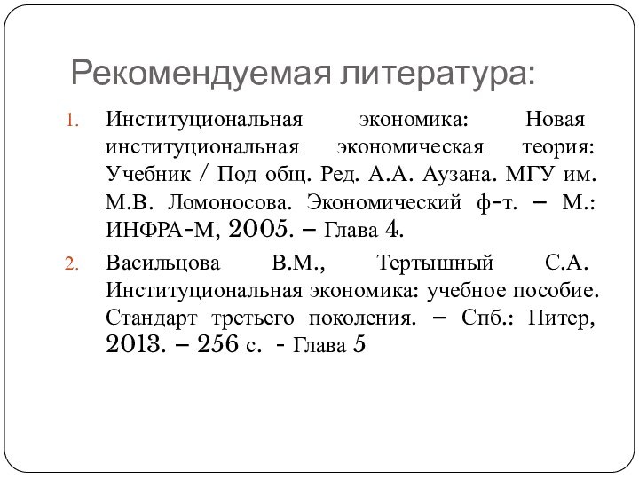 Рекомендуемая литература:Институциональная экономика: Новая институциональная экономическая теория: Учебник / Под общ. Ред.