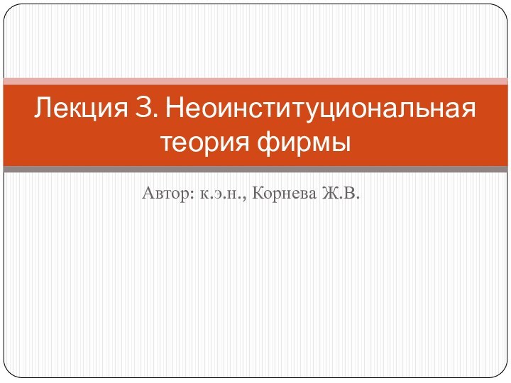 Автор: к.э.н., Корнева Ж.В.Лекция 3. Неоинституциональная теория фирмы