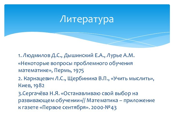 1. Людмилов Д.С., Дышинский Е.А., Лурье А.М.«Некоторые вопросы проблемного обучения математике», Пермь,