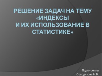 Решение задач на тему Индексы и их использование в статистике