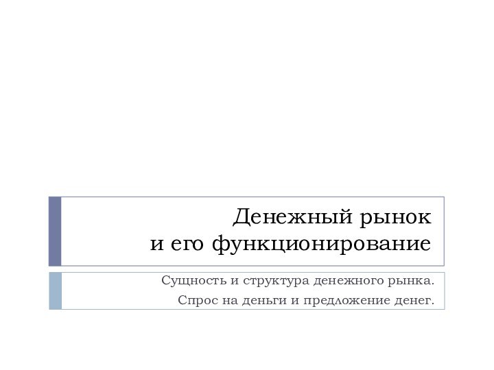 Денежный рынок и его функционированиеСущность и структура денежного рынка.Спрос на деньги и предложение денег.