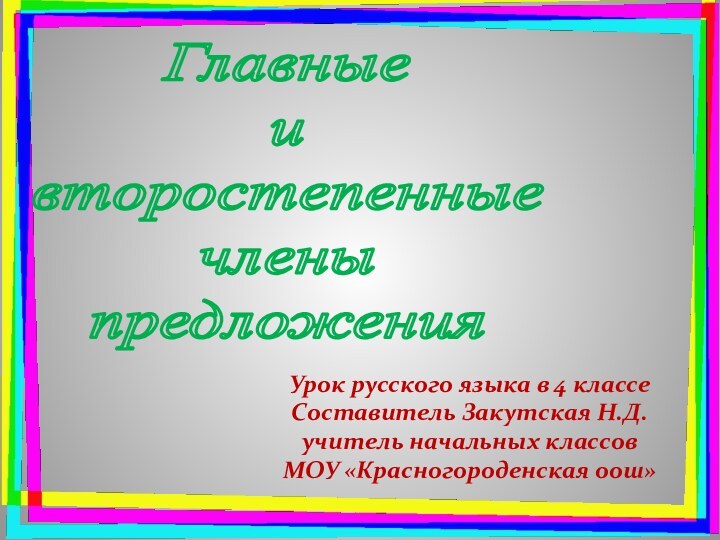 Главныеивторостепенныечлены предложенияУрок русского языка в 4 классеСоставитель Закутская Н.Д.учитель начальных классов МОУ «Красногороденская оош»