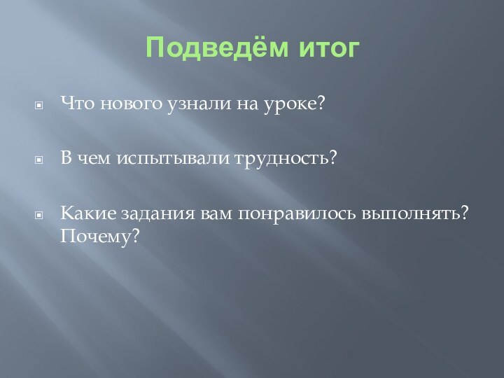 Подведём итогЧто нового узнали на уроке?В чем испытывали трудность?Какие задания вам понравилось выполнять? Почему?