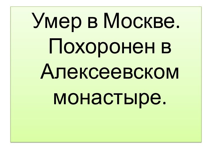 Умер в Москве. Похоронен в Алексеевском монастыре.