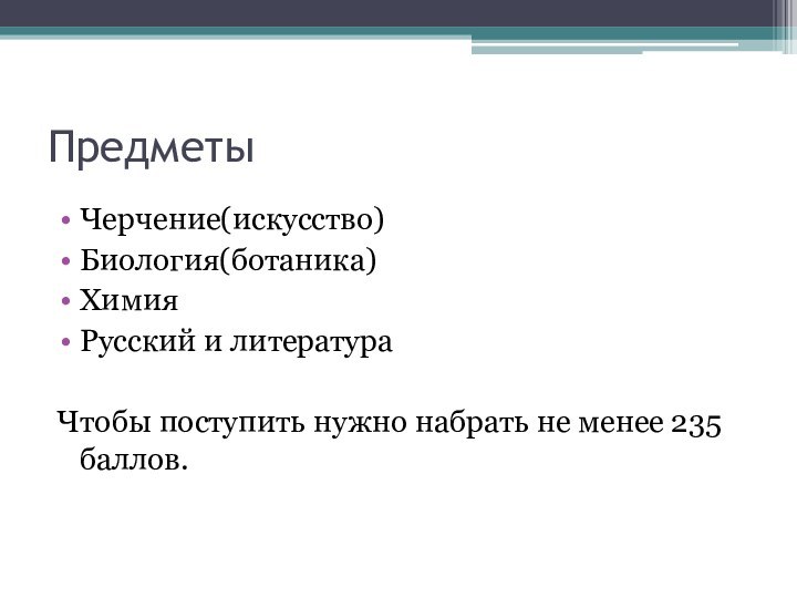 ПредметыЧерчение(искусство)Биология(ботаника)ХимияРусский и литератураЧтобы поступить нужно набрать не менее 235 баллов.