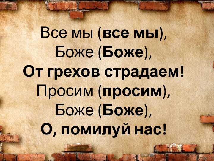 Все мы (все мы),  Боже (Боже), От грехов страдаем! Просим (просим),