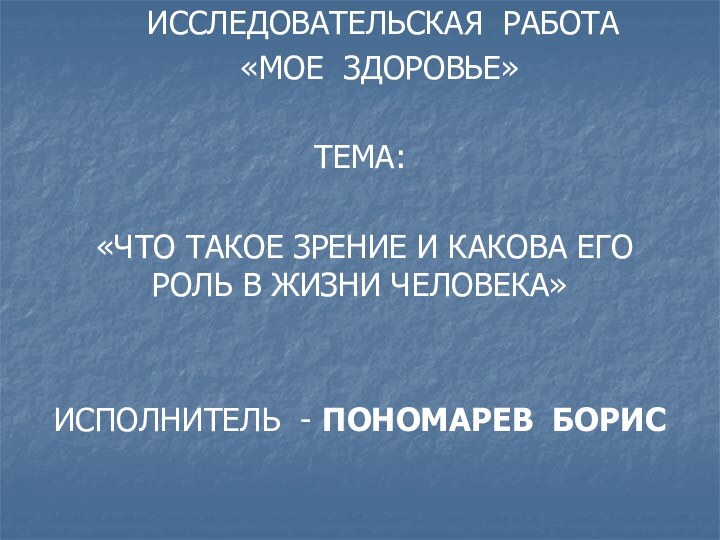 ИССЛЕДОВАТЕЛЬСКАЯ РАБОТА  «МОЕ ЗДОРОВЬЕ»ТЕМА: «ЧТО ТАКОЕ ЗРЕНИЕ И