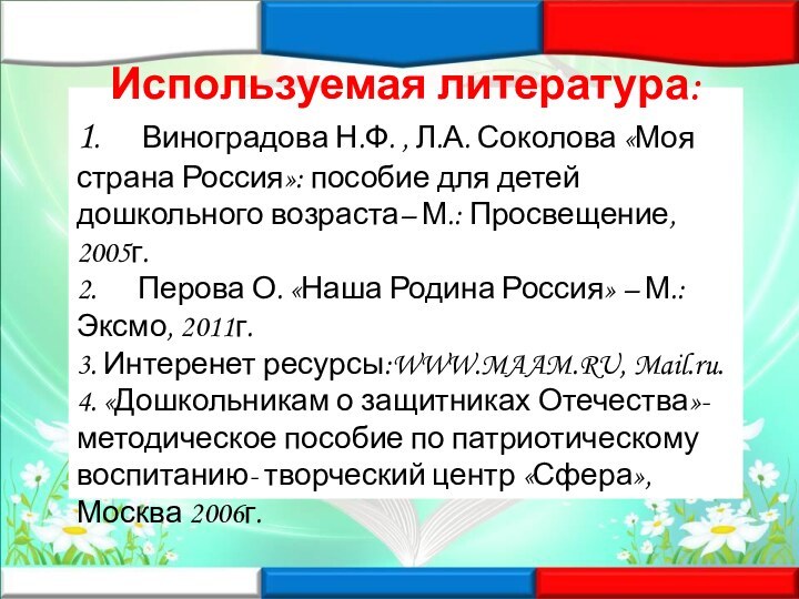 Используемая литература:1.      Виноградова Н.Ф. , Л.А. Соколова «Моя страна Россия»: пособие для детей