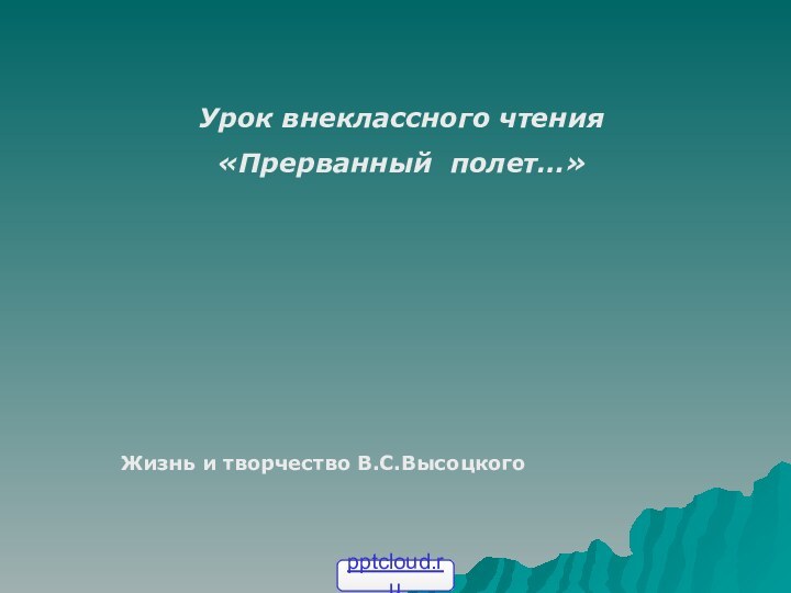 Урок внеклассного чтения«Прерванный полет…»Жизнь и творчество В.С.Высоцкого