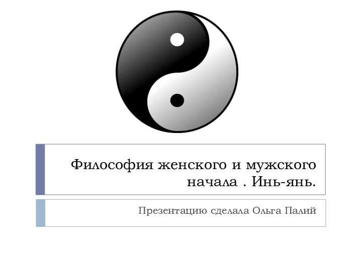 Философия женского и мужского начала . Инь-янь.Презентацию сделала Ольга Палий